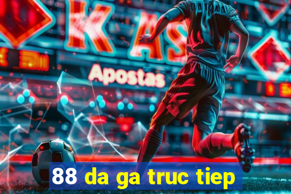 88 da ga truc tiep