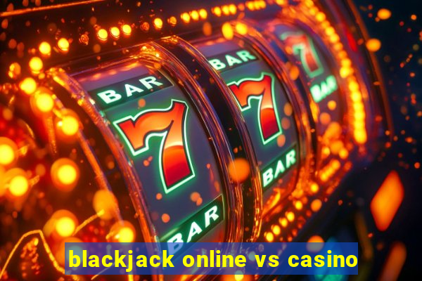 blackjack online vs casino