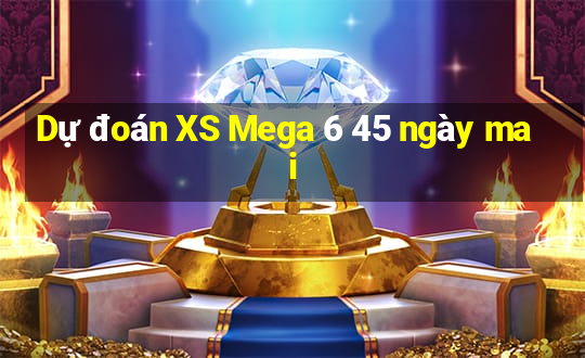 Dự đoán XS Mega 6 45 ngày mai