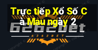 Trực tiếp Xổ Số Cà Mau ngày 2