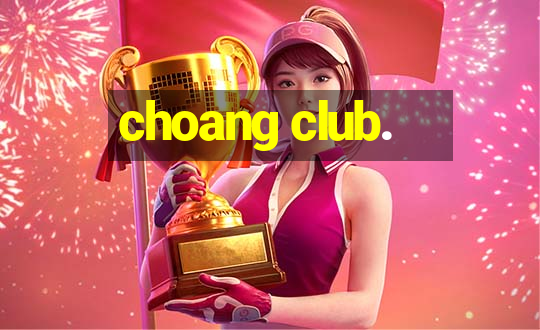 choang club.