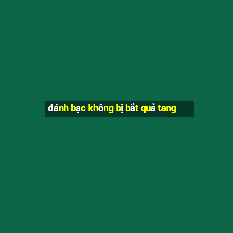 đánh bạc không bị bắt quả tang