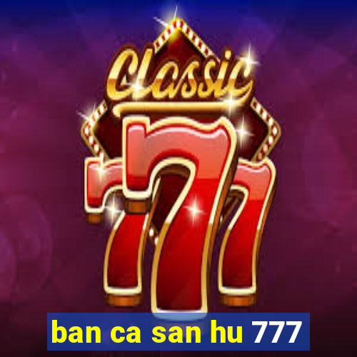 ban ca san hu 777