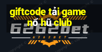 giftcode tải game nổ hũ club