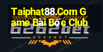 Taiphat88.Com Game Bài Bốc Club