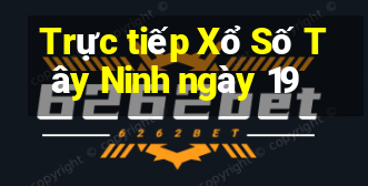 Trực tiếp Xổ Số Tây Ninh ngày 19