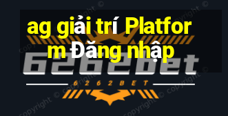 ag giải trí Platform Đăng nhập