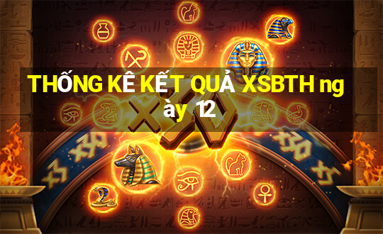 THỐNG KÊ KẾT QUẢ XSBTH ngày 12