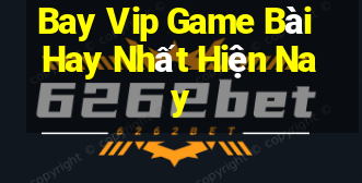 Bay Vip Game Bài Hay Nhất Hiện Nay