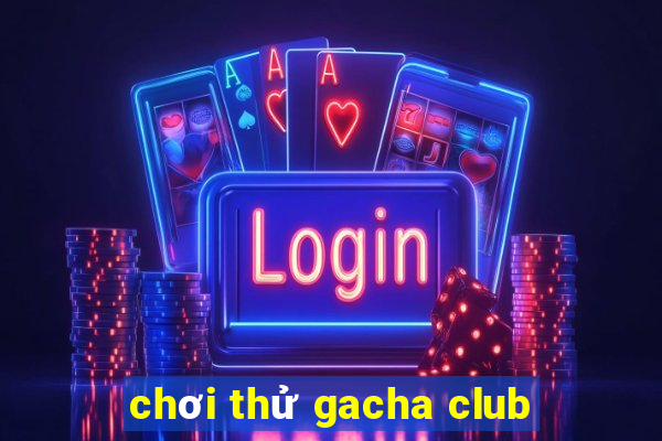 chơi thử gacha club