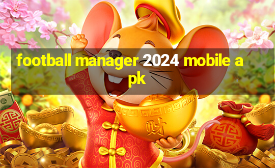 football manager 2024 mobile apk