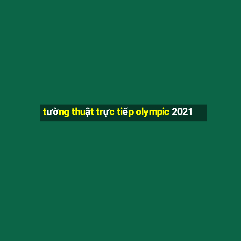 tường thuật trực tiếp olympic 2021