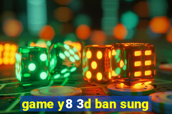 game y8 3d ban sung