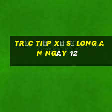 Trực tiếp Xổ Số Long An ngày 12