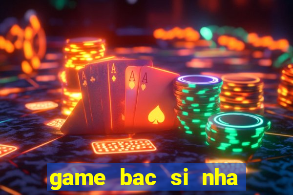 game bac si nha khoa kham rang