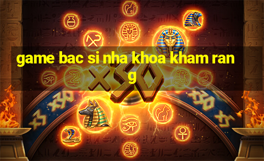 game bac si nha khoa kham rang