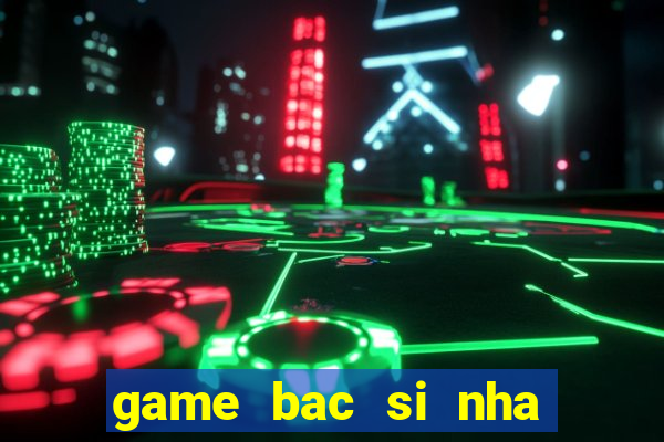 game bac si nha khoa kham rang