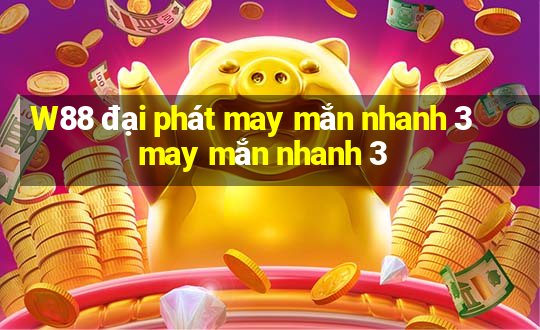 W88 đại phát may mắn nhanh 3 may mắn nhanh 3