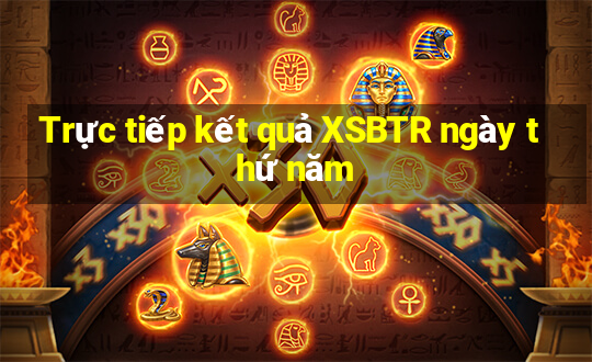 Trực tiếp kết quả XSBTR ngày thứ năm