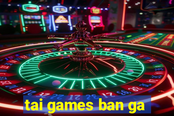 tai games ban ga