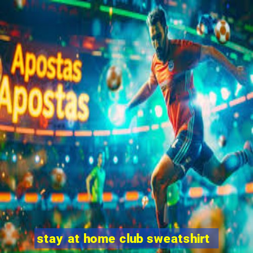 stay at home club sweatshirt