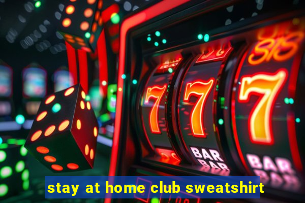 stay at home club sweatshirt