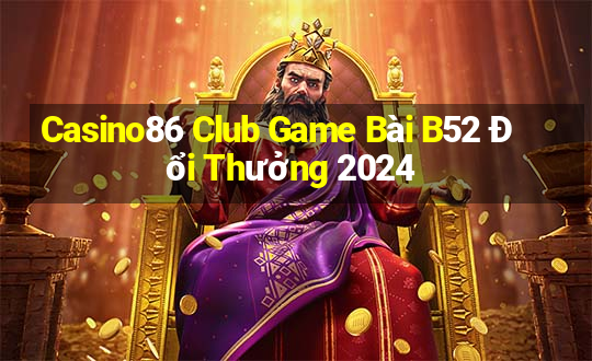 Casino86 Club Game Bài B52 Đổi Thưởng 2024