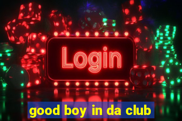 good boy in da club