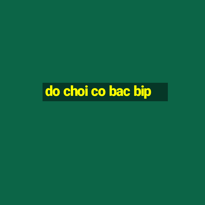 do choi co bac bip