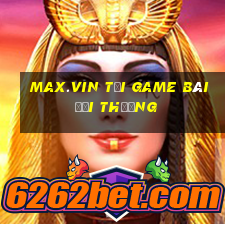 Max.Vin Tại Game Bài Đổi Thưởng