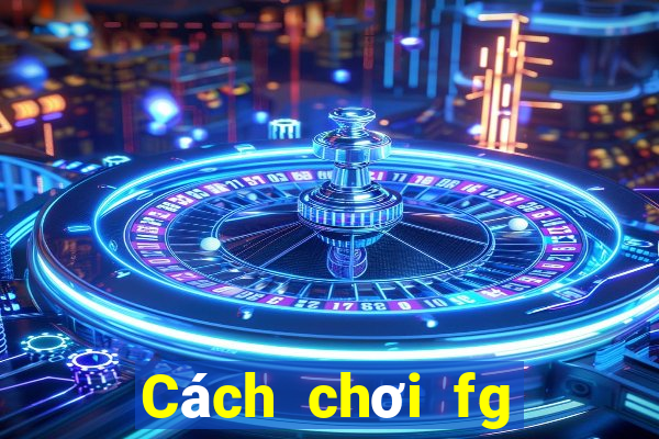 Cách chơi fg điện tử