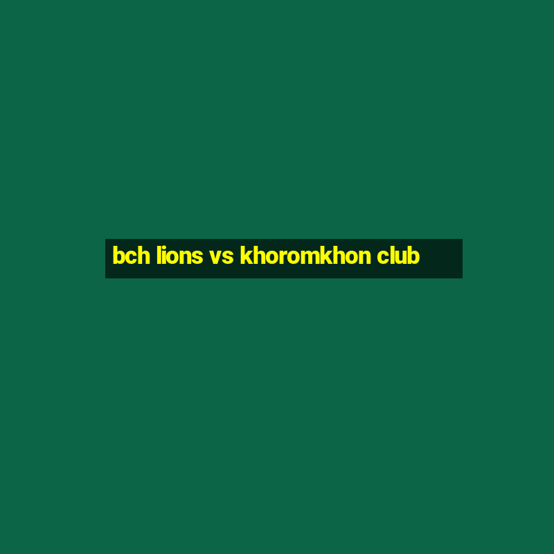 bch lions vs khoromkhon club