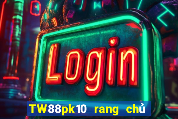 TW88pk10 rang chủ của đại phát pk10