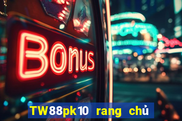 TW88pk10 rang chủ của đại phát pk10