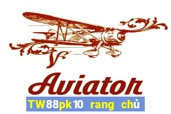 TW88pk10 rang chủ của đại phát pk10