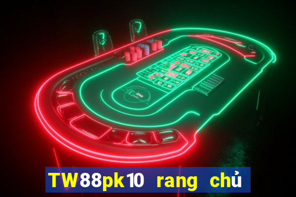 TW88pk10 rang chủ của đại phát pk10