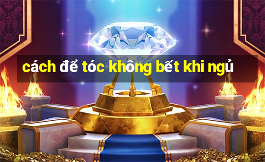 cách để tóc không bết khi ngủ