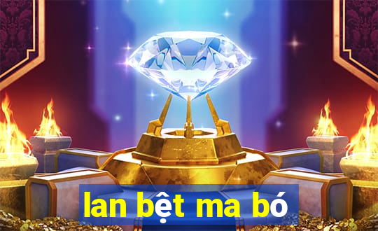 lan bệt ma bó