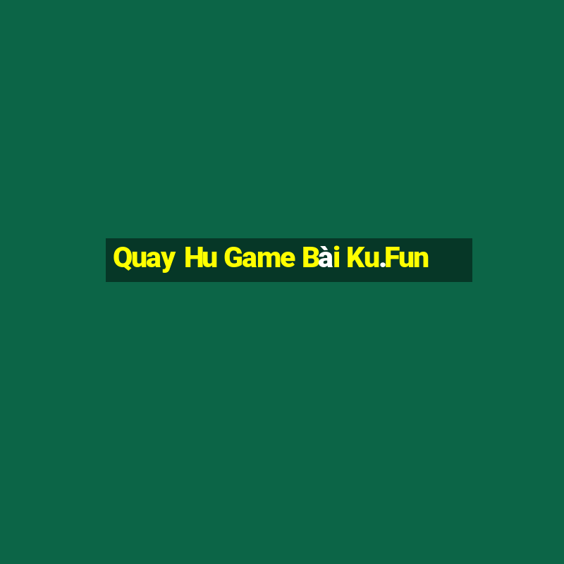 Quay Hu Game Bài Ku.Fun