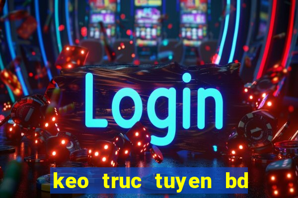 keo truc tuyen bd hom nay