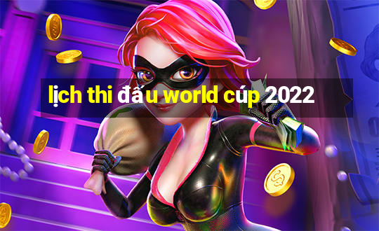 lịch thi đấu world cúp 2022