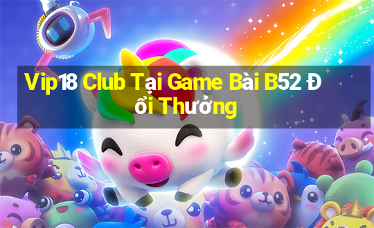 Vip18 Club Tại Game Bài B52 Đổi Thưởng