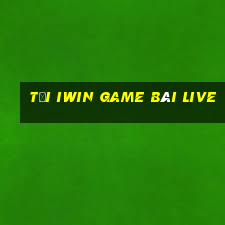 Tải Iwin Game Bài Live