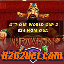 kết quả world cup 2024 hôm qua