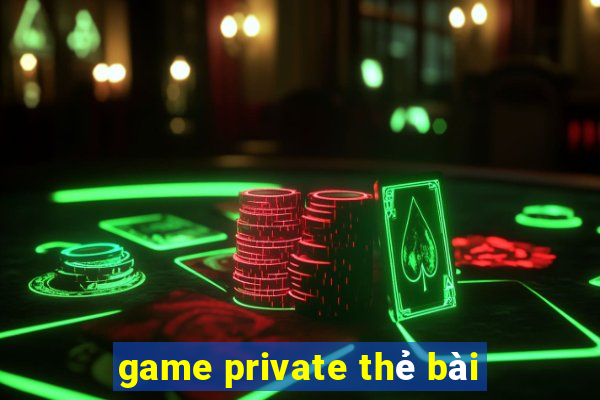 game private thẻ bài