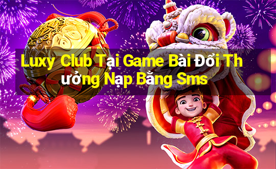 Luxy Club Tại Game Bài Đổi Thưởng Nạp Bằng Sms