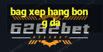 bag xep hang bong da