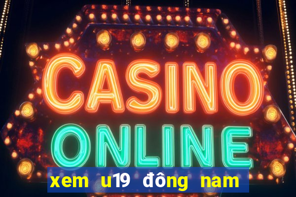 xem u19 đông nam á ở đâu