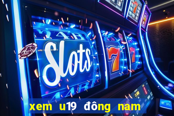 xem u19 đông nam á ở đâu