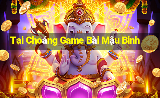 Tai Choáng Game Bài Mậu Binh